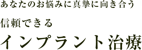 あなたのお悩みに真摯に向き合う 信頼できる最高品質のインプラント治療